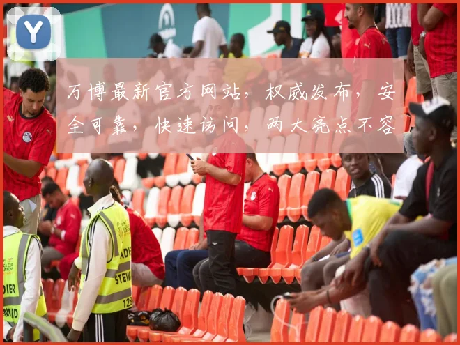 万博最新官方网站，权威发布，安全可靠，快速访问，两大亮点不容错过，立即体验