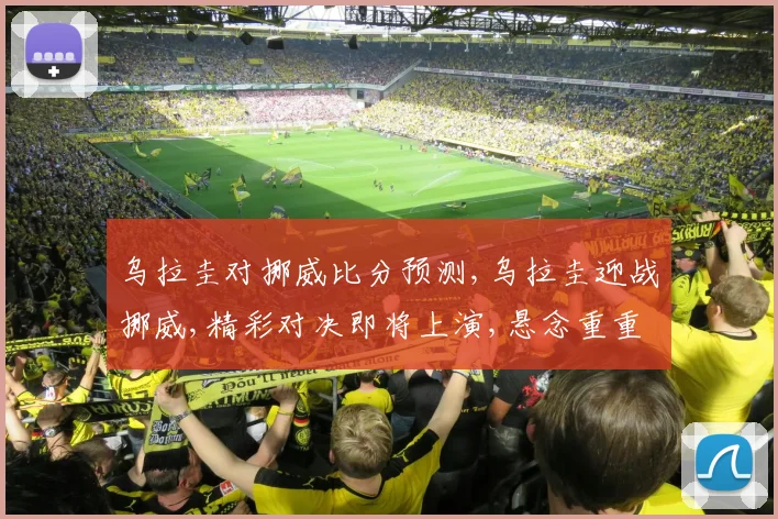 乌拉圭对挪威比分预测,乌拉圭迎战挪威,精彩对决即将上演,悬念重重