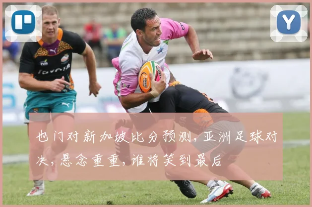 也门对新加坡比分预测,亚洲足球对决,悬念重重,谁将笑到最后