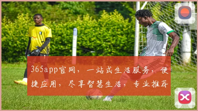 365app官网，一站式生活服务，便捷应用，尽享智慧生活，专业推荐，不容错过，体验极致