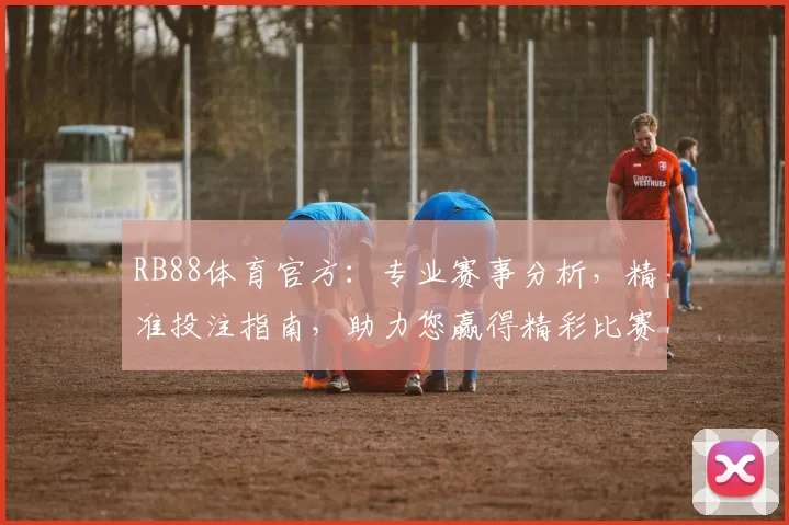 RB88体育官方：专业赛事分析，精准投注指南，助力您赢得精彩比赛，体验体育乐趣
