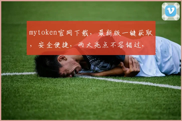 mytoken官网下载，最新版一键获取，安全便捷，两大亮点不容错过，立即下载体验