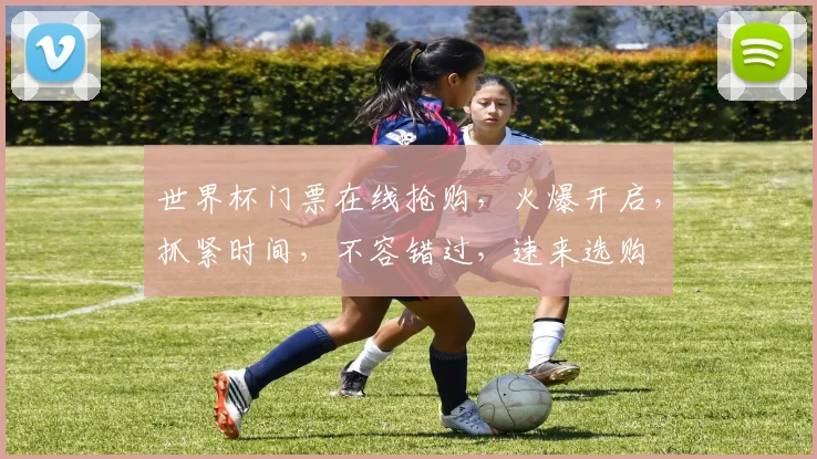 世界杯门票在线抢购，火爆开启，抓紧时间，不容错过，速来选购