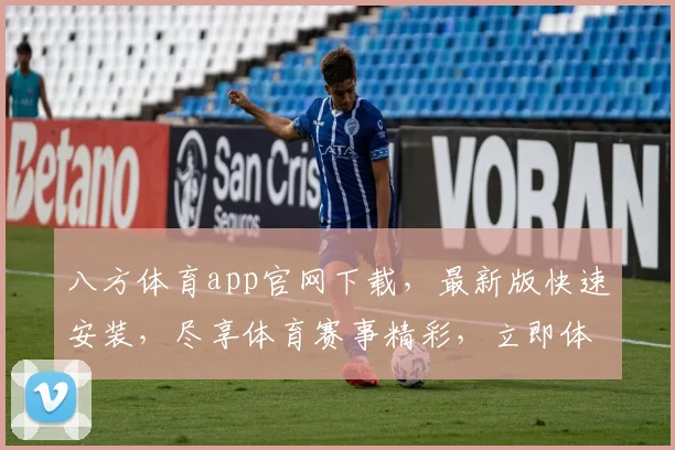 八方体育app官网下载，最新版快速安装，尽享体育赛事精彩，立即体验
